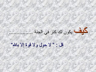 كيف  يكون لك كنز في الجنة  ................ قل  : ”  لا حول ولا قوة إلا بالله“   