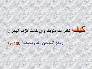 كيف  تغفر لك ذنوبك وإن كانت كزبد البحر ... ردد : ” سبحان الله وبحمده“  100  مرة   