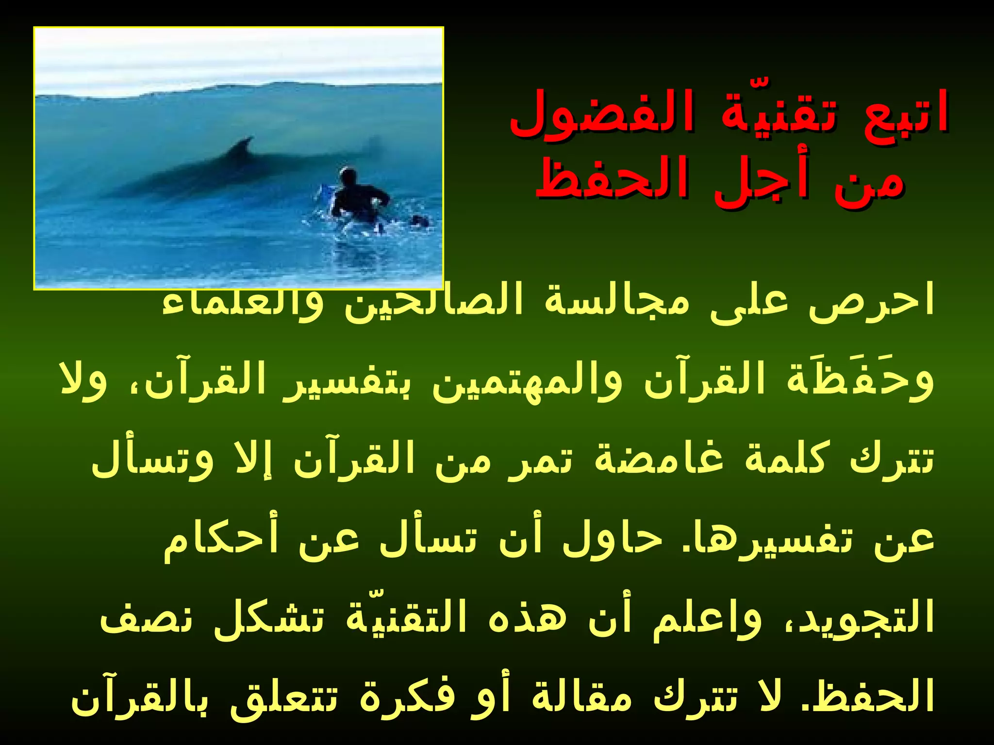 احرص على مجالسة الصالحين والعلماء وحَفَظَة القرآن والمهتمين بتفسير القرآن، ولا تترك كلمة غامضة تمر من القرآن إلا وتسأل عن تفسيرها .  حاول أن تسأل عن أحكام التجويد، واعلم أن هذه التقنيّة تشكل نصف الحفظ .  لا تترك مقالة أو فكرة تتعلق بالقرآن إلا وتطلع عليها .   اتبع تقنيّة الفضول من أجل الحفظ 