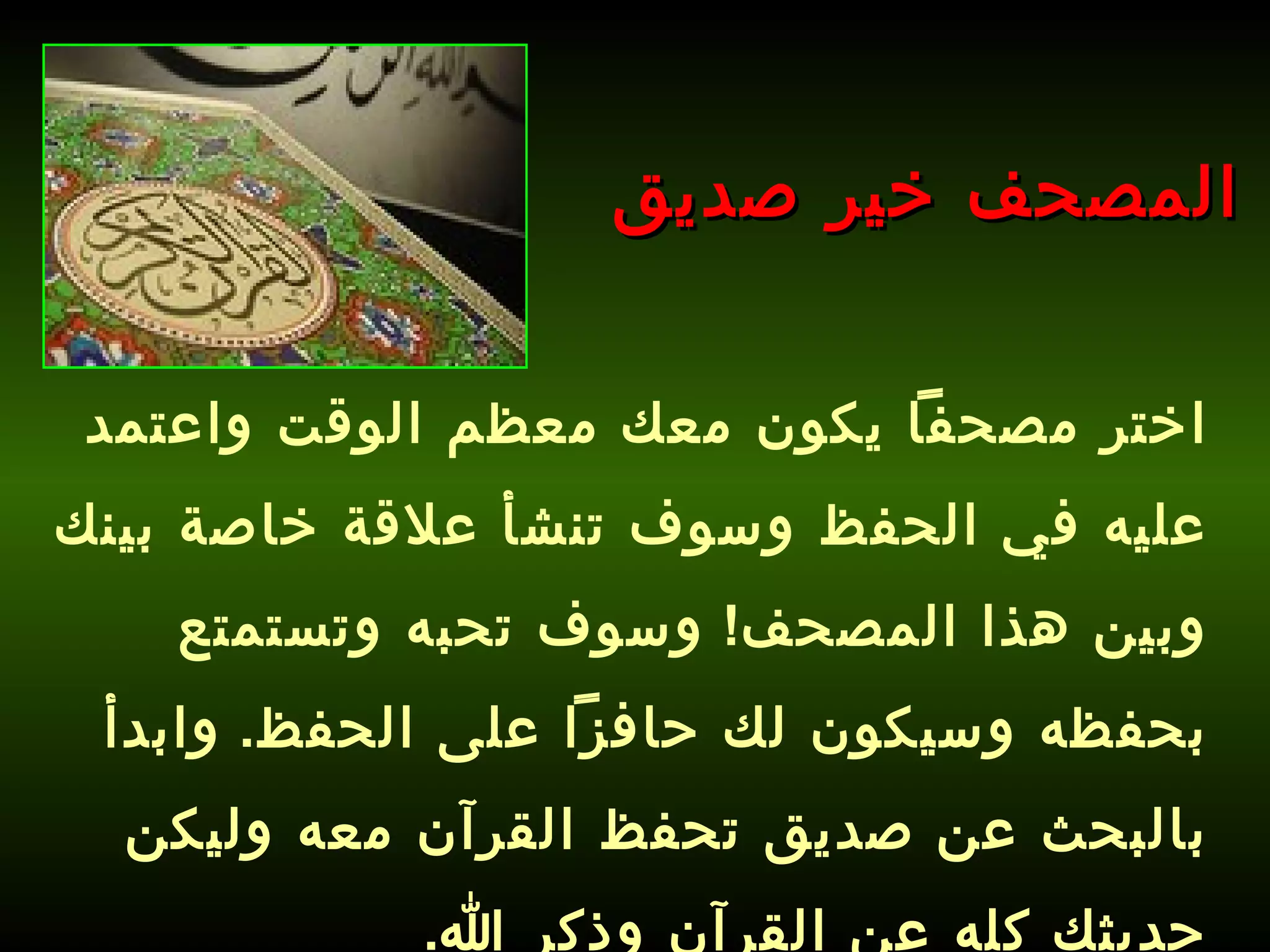 اختر مصحفاً يكون معك معظم الوقت واعتمد عليه في الحفظ وسوف تنشأ علاقة خاصة بينك وبين هذا المصحف !  وسوف تحبه وتستمتع بحفظه وسيكون لك حافزاً على الحفظ .  وابدأ بالبحث عن صديق تحفظ القرآن معه وليكن حديثك كله عن القرآن وذكر الله .   المصحف خير صديق 