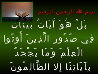 بَلْ هُوَ آَيَاتٌ بَيِّنَاتٌ فِي صُدُورِ الَّذِينَ أُوتُوا الْعِلْمَ وَمَا يَجْحَدُ بِآَيَاتِنَا إِلا الظَّالِمُونَ  [ العنكبوت : 49]   بسم الله الرحمن الرحيم 