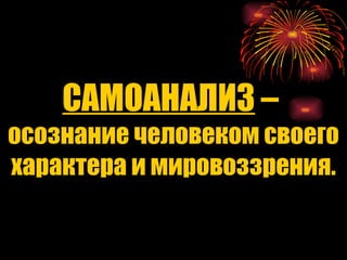 САМОАНАЛИЗ  –  осознание человеком своего характера и мировоззрения. 