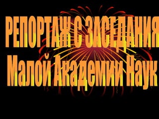 РЕПОРТАЖ С ЗАСЕДАНИЯ Малой Академии Наук 
