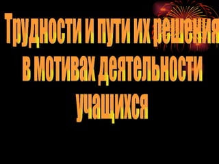 Трудности и пути их решения в мотивах деятельности учащихся 