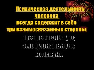 Психическая деятельность человека  всегда содержит в себе  три взаимосвязанные стороны: познавательную; эмоциональную; волевую. 