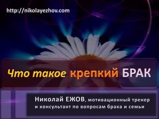 http://nikolayezhov.com Что такоекрепкийБРАК Николай ЕЖОВ, мотивационный тренер  и консультант по вопросам брака и семьи    