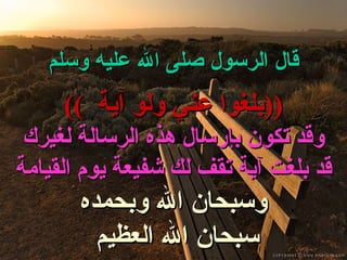 قال الرسول صلى الله عليه وسلم ((  بلغوا عني ولو آية  )) وقد تكون بإرسال هذه الرسالة لغيرك قد بلغت آية تقف لك شفيعة يوم القيامة وسبحان الله وبحمده سبحان الله العظيم 