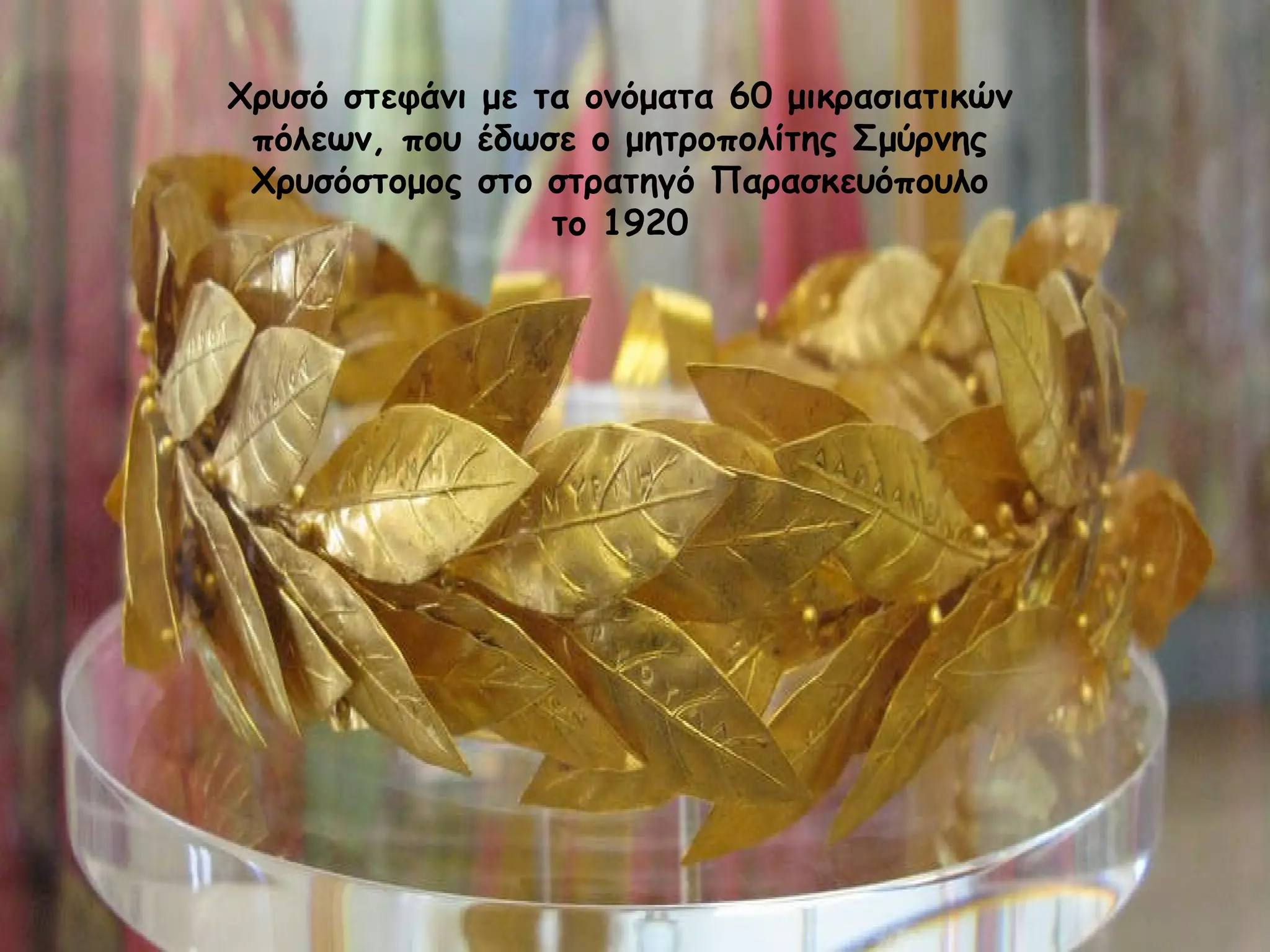 Χρυσό στεφάνι με τα ονόματα 60 μικρασιατικών πόλεων, που έδωσε ο μητροπολίτης Σμύρνης Χρυσόστομος στο στρατηγό Παρασκευόπουλο το 1920 