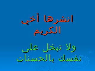 انشرها أخي الكريم ولا تبخل على نفسك بالحسنات 