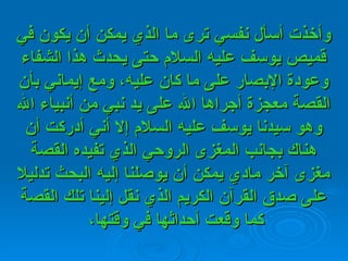 وأخذت أسأل نفسي ترى ما الذي يمكن أن يكون في قميص يوسف عليه السلام حتى يحدث هذا الشفاء وعودة الإبصار على ما كان عليه، ومع إيماني بأن القصة معجزة أجراها الله على يد نبي من أنبياء الله وهو سيدنا يوسف عليه السلام إلا أني أدركت أن هناك بجانب المغزى الروحي الذي تفيده القصة مغزى آخر مادي يمكن أن يوصلنا إليه البحث تدليلا على صدق القرآن الكريم الذي نقل إلينا تلك القصة كما وقعت أحداثها في وقتها،   
