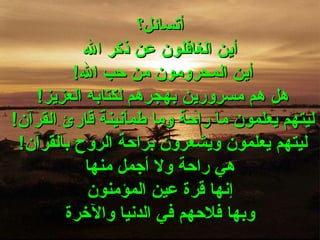 أتسائل؟ أين الغافلون عن ذكر الله أين المحرومون من حب الله !  هل هم مسرورين بهجرهم لكتابه العزيز !  ليتهم يعلمون ما راحة وما طمأنينة قارئ القرآن !  ليتهم يعلمون ويشعرون براحة الروح بالقرآن !  هي راحة ولا أجمل منها إنها قرة عين المؤمنون وبها فلاحهم في الدنيا والآخرة 