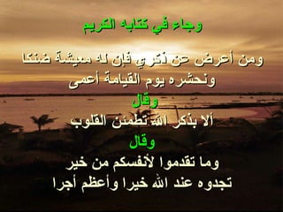 وجاء في كتابه الكريم ومن أعرض عن ذكري فإن له معيشة ضنكا ونحشره يوم القيامة أعمى وقال   ألا بذكر الله تطمئن القلوب وقال   وما تقدموا لأنفسكم من خير تجدوه عند الله خيرا وأعظم أجرا 