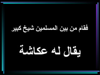 فقام من بين المسلمين شيخ كبير   يقال له عكاشة   