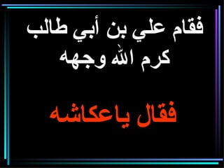 فقام علي بن أبي طالب كرم الله وجهه   فقال ياعكاشه 