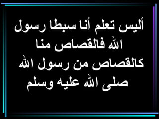 أليس تعلم أنا سبطا رسول الله فالقصاص منا كالقصاص من رسول الله  صلى الله عليه وسلم     