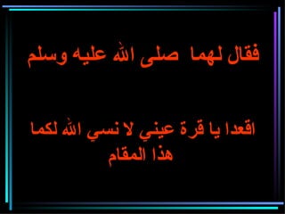 فقال لهما  صلى الله عليه وسلم    اقعدا يا قرة عيني لا نسي الله لكما هذا المقام   