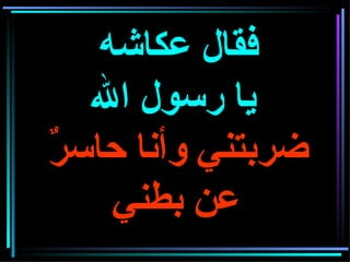 فقال عكاشه  يا رسول الله  ضربتني وأنا حاسرٌ عن بطني   