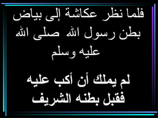 فلما نظر عكاشة إلى بياض بطن رسول الله  صلى الله عليه وسلم     لم يملك أن أكب عليه فقبل بطنه الشريف 