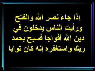 إذا جاء نصر الله والفتح ورأيت الناس يدخلون في دين الله أفواجا فسبح بحمد ربك واستغفره إنه كان توابا   