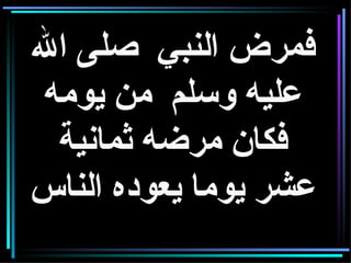 فمرض النبي  صلى الله عليه وسلم  من يومه فكان مرضه ثمانية عشر يوما يعوده الناس 