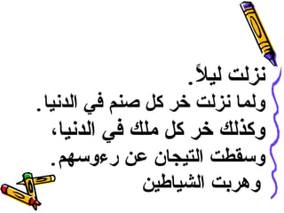 نزلت ليلاً .   ولما نزلت خر كل صنم في الدنيا . وكذلك خر كل ملك في الدنيا،  وسقطت التيجان عن رءوسهم . وهربت الشياطين   