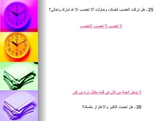 ‫52 ـ هل تركت الغضب لنفسك، وحاولت أل تغضب إل ل تبارك وتعالى؟‬


                 ‫ل تغضب ل تغضب لتغضب‬




             ‫ل يدخل الجنة من كان في قلبه مثقال ذرة من كبر‬


                   ‫62 ـ هل تجنبت التكبر والعتزاز بنفسك؟‬
 