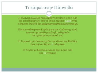 Τι κάηκε στην ΠάρνηθαΗ ελληνική χλωρίδα περιλαμβάνει περίπου 6.000 είδη και υποείδη φυτών, από τα οποία περίπου 1.100 είναι ενδημικά, δηλαδή δεν υπάρχουν πουθενά αλλού στη γη. Είναι μοναδική στην Ευρώπη για τον πλούτο της, αλλά και για την μεγάλη αναλογία ενδημικών σε σχέση με την έκτασή της. H Γερμανία, με έκταση σχεδόν τριπλάσια της Ελλάδας έχει 2.400 είδη και 6 ενδημικά..H Αγγλία με διπλάσια έκταση έχει 2.300 είδη και 16 ενδημικά 