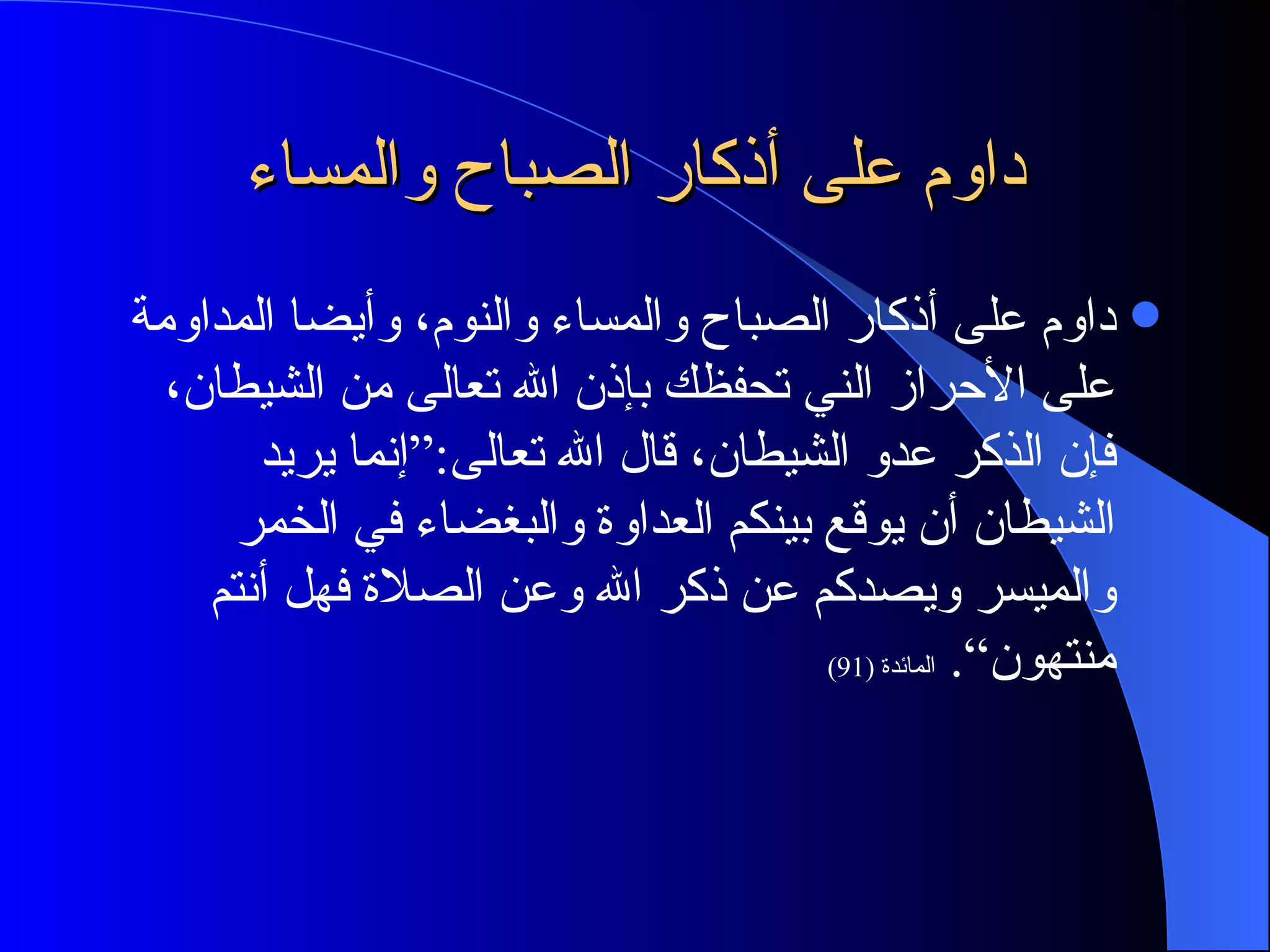 داوم على أذكار الصباح والمساء داوم على أذكار الصباح والمساء والنوم، وأيضا المداومة على الأحراز الني تحفظك بإذن الله تعالى من الشيطان، فإن الذكر عدو الشيطان، قال الله تعالى :“ إنما يريد الشيطان أن يوقع بينكم العداوة والبغضاء في الخمر والميسر ويصدكم عن ذكر الله وعن الصلاة فهل أنتم منتهون“ .  المائدة  (91) 