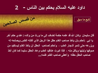 قال  سليمان  وكان الله قد علمه حكمة تضاف إلى ما ورث من والده   :   عندي حكم آخر يا أبي   : أحكم بأن يأخذ صاحب   الغنم حقل هذا الرجل الذي أكلته الغنم ..  ويصلحه له  ويزرعه حتى تنمو أشجار العنب   ،   وأحكم لصاحب  الحقل أن يأخذ الغنم ليستفيد من  صوفها ولبنها ويأكل منه   ،   فإذا كبرت  عناقيد العنب  وعاد الحقل سليما كما كان أخذ صاحب الحقل حقله  وأعطى صاحب الغنم غنمه .... داود عليه السلام يحكم بين الناس  - 2 من قصص الصالحين تابع ما سبق 