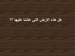 هل هذه الارض التي عشنا عليها ؟؟   