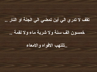 تقف لا تدري الي أين تمضي الي الجنة او النار  ..   خمسون الف سنة ولا شربة ماء ولا لقمة  ..  تلتهب الافواه والامعاء  ..   