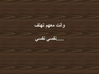 وأنت معهم تهتف  نفسي نفسي  ..... 