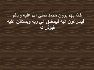 فاذا بهم يرون محمد صلي الله عليه وسلم    فيسرعون اليه فيبنطلق الي ربه ويستأذن عليه فيؤذن له  