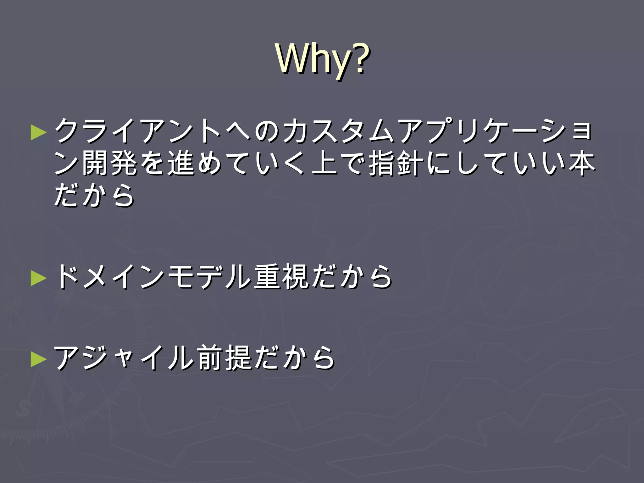 Why? クライアントへのカスタムアプリケーション開発を進めていく上で指針にしていい本だから ドメインモデル重視だから アジャイル前提だから 