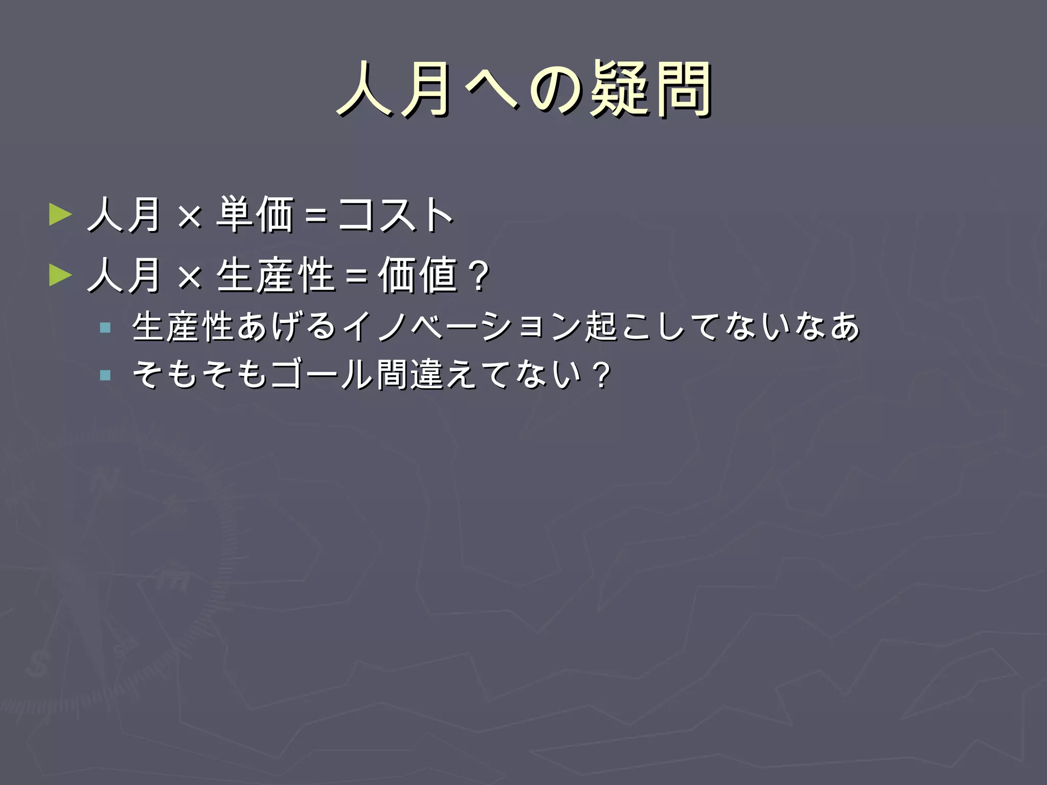 人月への疑問 人月 × 単価＝コスト 人月 × 生産性＝価値？ 生産性あげるイノベーション起こしてないなあ そもそもゴール間違えてない？ 