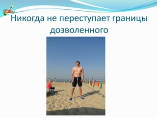 Никогда не переступает границы дозволенного