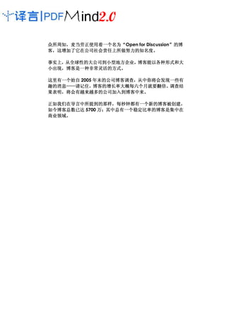 众所周知，麦当劳正使用着一个名为“
众所周知，麦当劳正使用着一个名为“Open for Discussion”的博
                                    ”
  这增加了它在公司社会责任上所做努力的知名度。
客，这增加了它在公司社会责任上所做努力的知名度。

事实上，从全球性的大公司到小型地方企业，
事实上，从全球性的大公司到小型地方企业，博客能以各种形式和大
小出现，博客是一种非常灵活的方式。
小出现，博客是一种非常灵活的方式。

这里有一个始自 2005 年末的公司博客调查，从中你将会发现一些有
             年末的公司博客调查，
趣的消息——请记住，博客的增长率大概每六个月就要翻倍。
趣的消息——请记住，博客的增长率大概每六个月就要翻倍。调查结
    ——请记住
果表明，将会有越来越多的公司加入到博客中来
                 加入到博客中来。
果表明，将会有越来越多的公司加入到博客中来。

正如我们在导言中所提到的那样，每秒钟都有一个新的博客被创建，
正如我们在导言中所提到的那样，每秒钟都有一个新的博客被创建，
                其中总有一个稳定比率的博客是集中在
如今博客总数已达 5700 万；其中总有一个稳定比率的博客是集中在
商业领域。
商业领域。
 