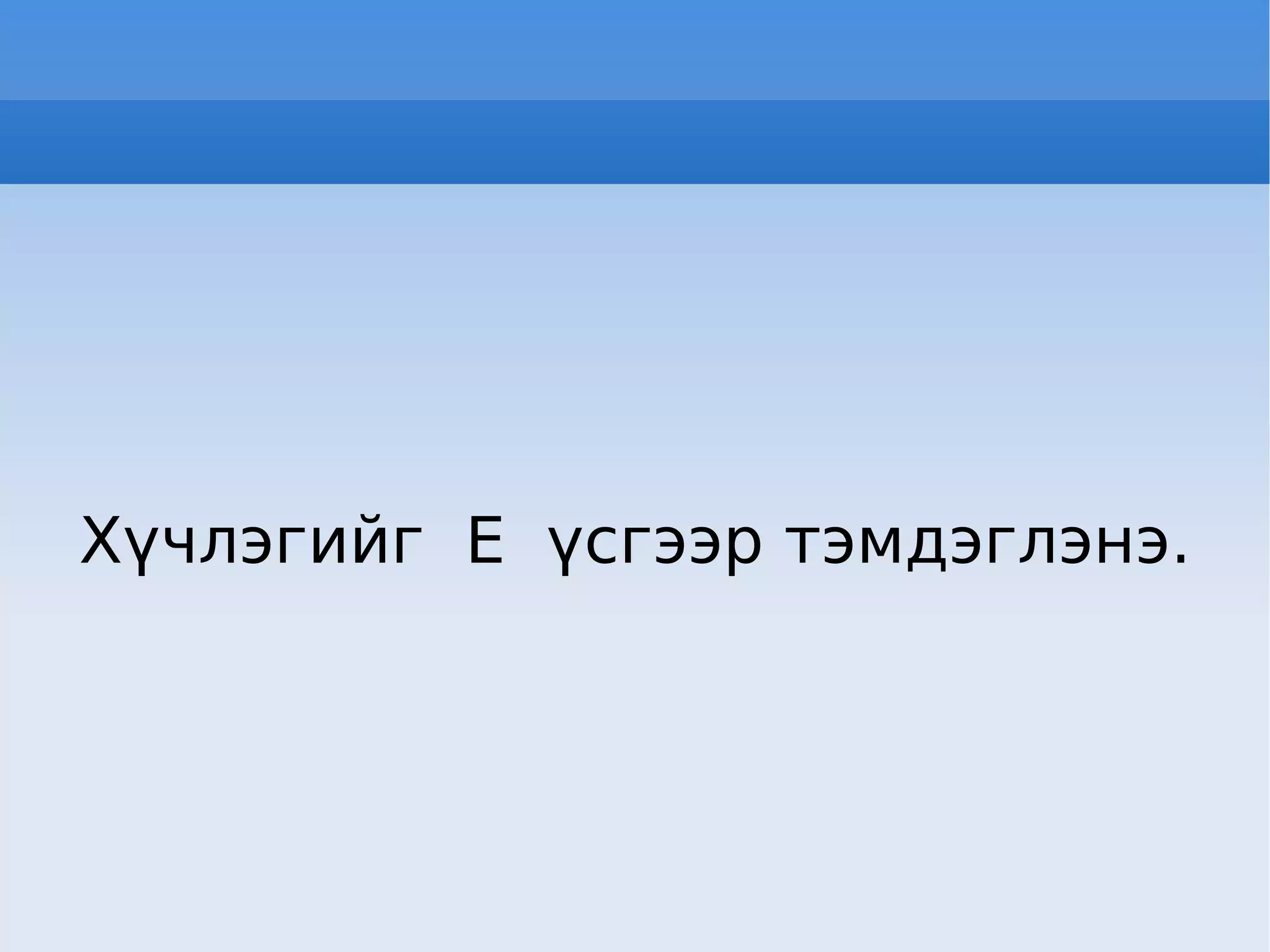 Хүчлэгийг  Е  үсгээр тэмдэглэнэ. 