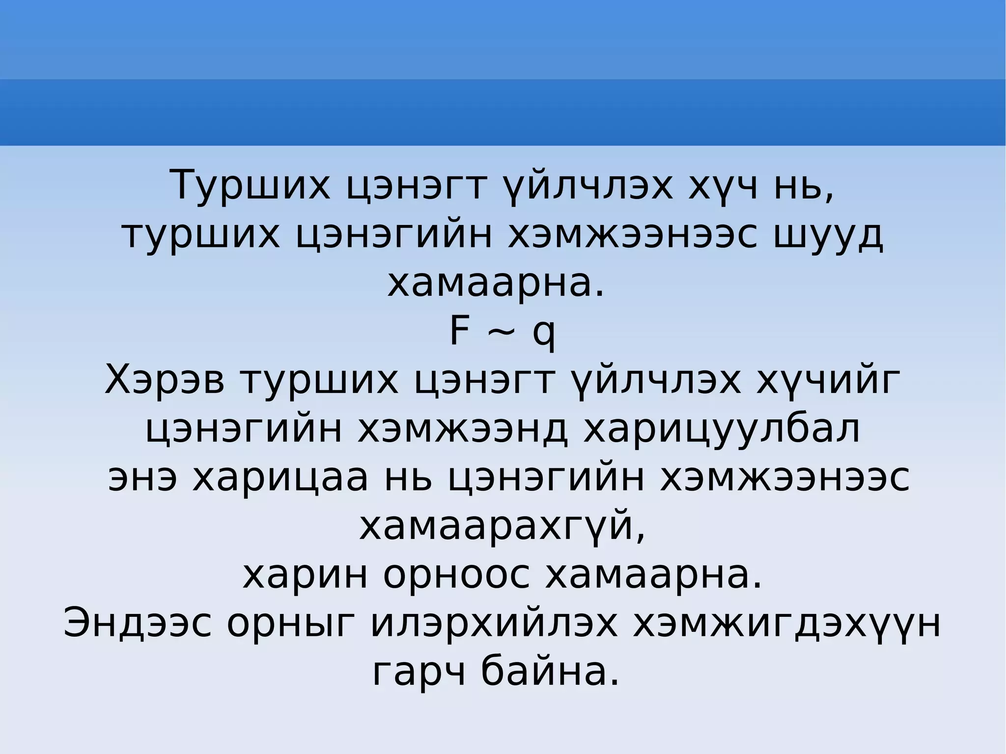 Турших цэнэгт үйлчлэх хүч нь, турших цэнэгийн хэмжээнээс шууд хамаарна.  F ~ q Хэрэв турших цэнэгт үйлчлэх хүчийг цэнэгийн хэмжээнд харицуулбал энэ харицаа нь цэнэгийн хэмжээнээс хамаарахгүй, харин орноос хамаарна. Эндээс орныг илэрхийлэх хэмжигдэхүүн гарч байна.  