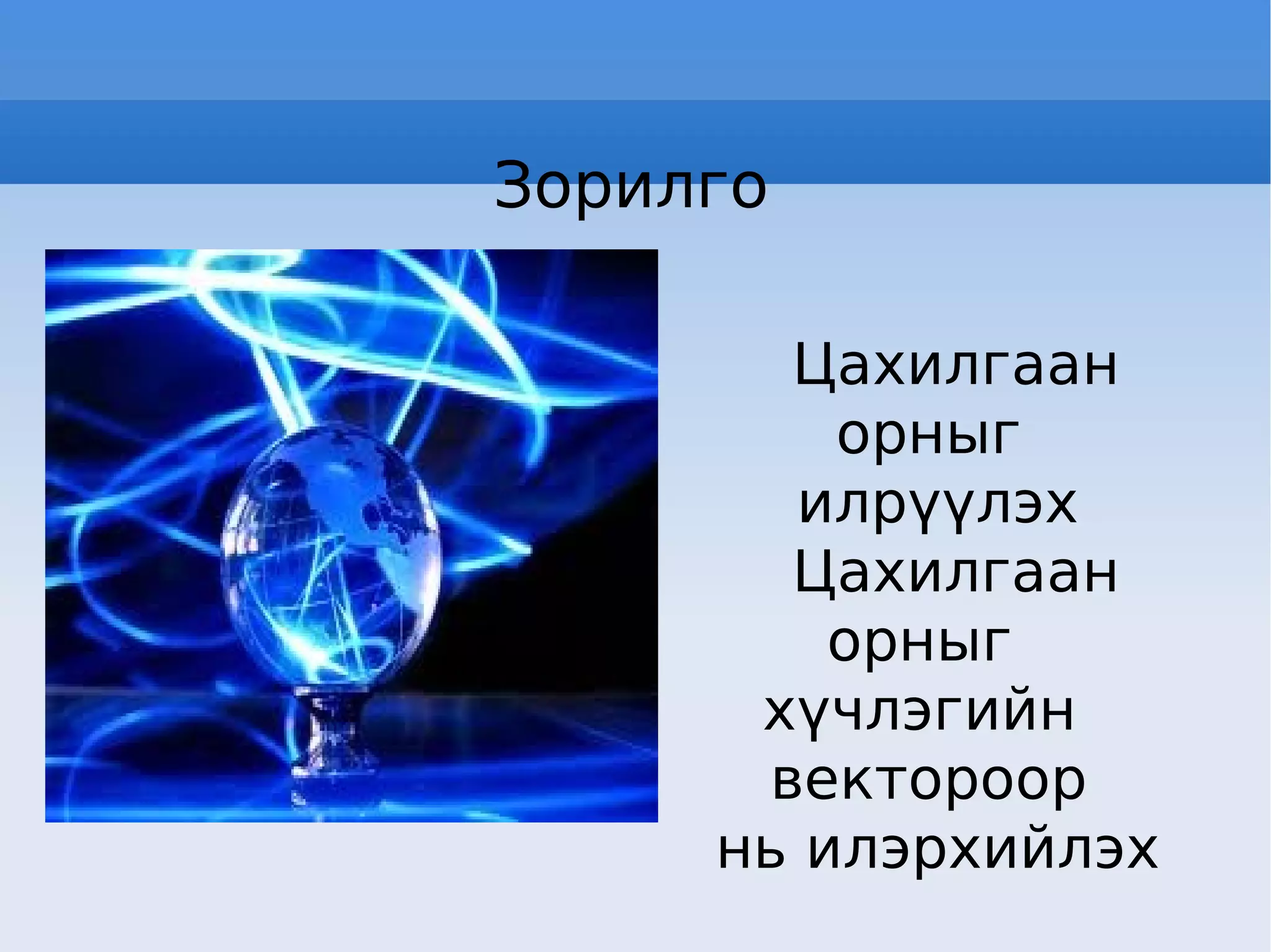 Зорилго Цахилгаан орныг илрүүлэх Цахилгаан орныг  хүчлэгийн  вектороор нь илэрхийлэх 