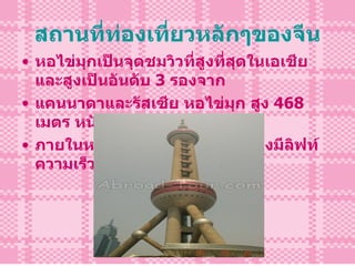 สถานที่ท่องเที่ยวหลักๆของจีน หอไข่มุกเป็นจุดชมวิวที่สูงที่สุดในเอเชียและสูงเป็นอันดับ  3   รองจาก แคนนาดาและรัสเซีย หอไข่มุก สูง  468   เมตร หนัก  120,000   ตัน  ภายในหอไข่มุกเป็นเสาปล่องกลวงมีลิฟท์ความเร็ว  7   เมตร /  1   วินาที 