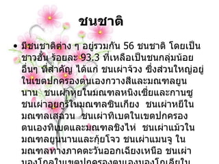 ชนชาติ      มีชนชาติต่าง ๆ อยู่รวมกัน  56   ชนชาติ โดยเป็นชาวฮั่น ร้อยละ  93.3   ที่เหลือเป็นชนกลุ่มน้อยอื่นๆ ที่สำคัญ ได้แก่ ชนเผ่าจ้วง ซึ่งส่วนใหญ่อยู่ในเขตปกครองตนเองกวางสีและมณฑลยูนนาน    ชนเผ่าหุยในมณฑลหนิงเซี่ยและกานซู    ชนเผ่าอุยกูร์ในมณฑลซินเกียง    ชนเผ่าหยีในมณฑลเสฉวน    ชนเผ่าทิเบตในเขตปกครองตนเองทิเบตและมณฑลชิงไห่    ชนเผ่าแม้วในมณฑลยูนนานและกุ้ยโจว ชนเผ่าแมนจู ในมณฑลทางภาคตะวันออกเฉียงเหนือ ชนเผ่ามองโกลในเขตปกครองตนเองมองโกเลียในและซินเจียง ชนเผ่าไตหรือไทในมณฑลยูนนาน และชนเผ่าเกาซันในไต้หวัน   
