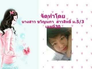 จัดทำโดย นางสาว ขวัญนภา  สาวสิทธิ์ ม .5/3  เลขที่ 30 