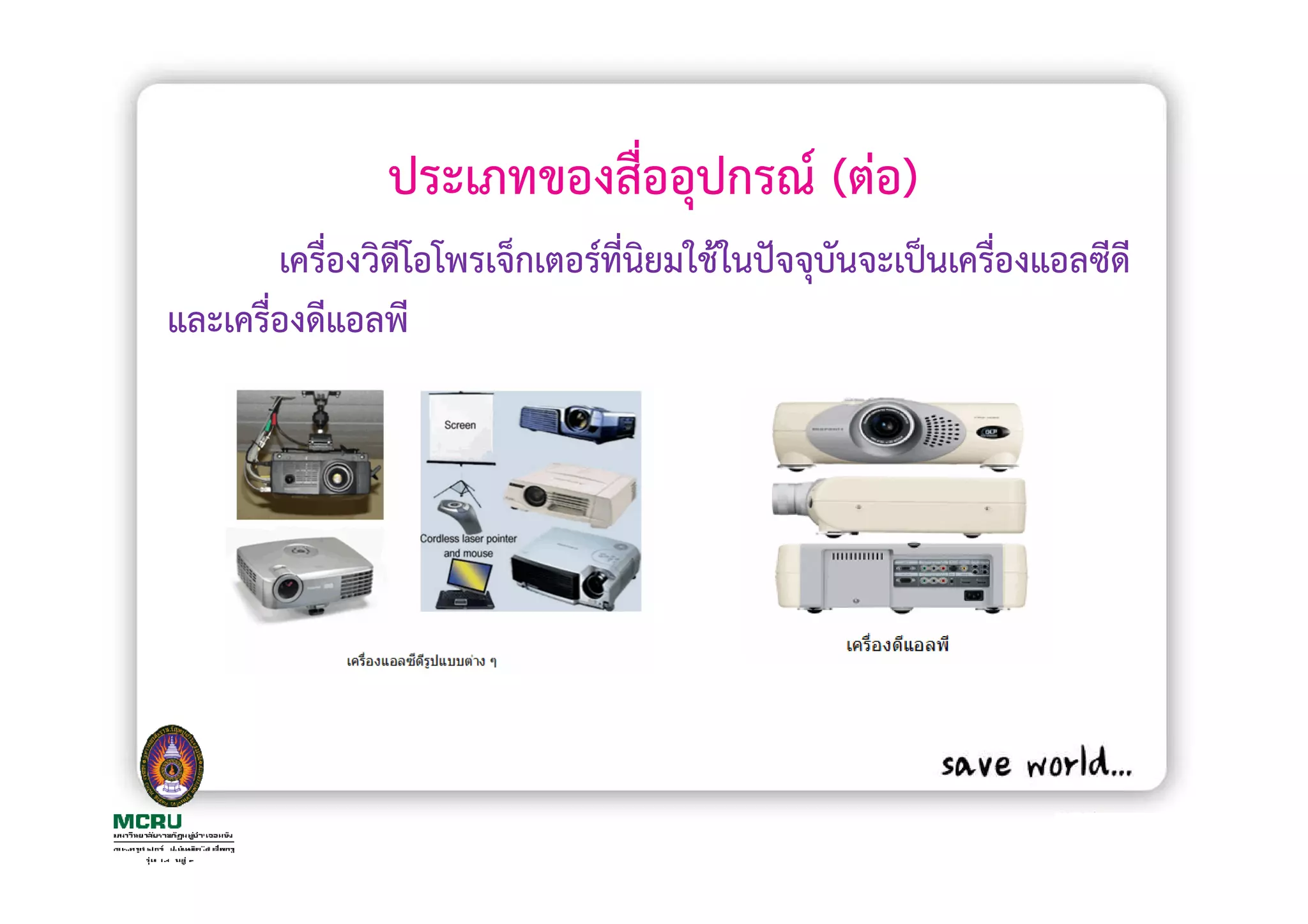 ประเภทของสื่ออุปกรณ (ตอ)
        เครื่องวิดีโอโพรเจ็กเตอรที่นยมใชในปจจุบันจะเปนเครืองแอลซีดี
                                    ิ                     ่
และเครื่องดีแอลพี
 