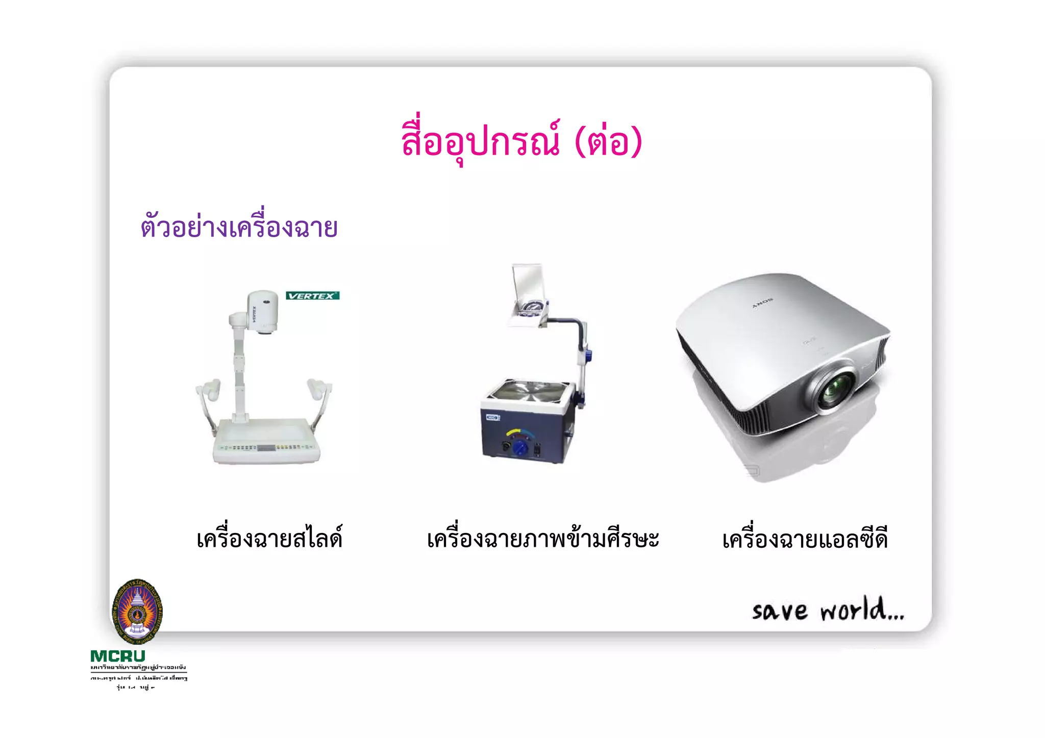 สื่ออุปกรณ (ตอ)
ตัวอยางเครื่องฉาย




    เครื่องฉายสไลด    เครื่องฉายภาพขามศีรษะ   เครื่องฉายแอลซีดี
 