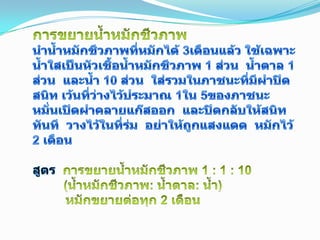 การขยายน้ำหมักชีวภาพนำน้ำหมักชีวภาพที่หมักได้ 3เดือนแล้ว ใช้เฉพาะน้ำใสเป็นหัวเชื้อน้ำหมักชีวภาพ 1 ส่วน  น้ำตาล 1 ส่วน  และน้ำ 10 ส่วน  ใส่รวมในภาชนะที่มีฝาปิดสนิท เว้นที่ว่างไว้ประมาณ 1ใน 5ของภาชนะ  หมั่นเปิดฝาคลายแก๊สออก  และปิดกลับให้สนิททันที  วางไว้ในที่ร่ม  อย่าให้ถูกแสงแดด  หมักไว้ 2 เดือนสูตร การขยายน้ำหมักชีวภาพ 1 : 1 : 10          (น้ำหมักชีวภาพ: น้ำตาล: น้ำ)         หมักขยายต่อทุก 2 เดือน11