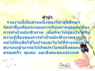 คำนำรายงานนี้เป็นส่วนหนึ่งของวิชาสุขศึกษา   จัดทำขึ้นเพื่อประกอบการเรียนการทดลองเรื่อง การทำน้ำหมักชีวภาพ  เพื่อที่จะให้ผู้สนใจได้รับความรู้เรื่องของการทำน้ำหมักชีวภาพจากผักผลไม้ที่เหลือใช้ในบ้านและใบไม้ที่ร่วงหล่นตามสนามหญ้ามาก่อให้เกิดประโยชน์ทั้งต่อตนเอง  ครอบครัว  ชุมชน  และสังคมของประเทศ