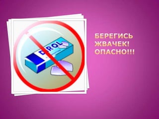 Берегись жвачек!Опасно!!!