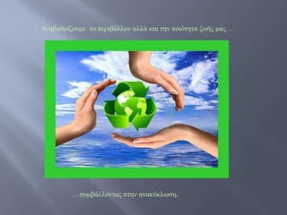 Αναβαθμίζοσμε το περιβάλλον αλλά και την ποιότητα ζωής μας…




         …σσμβάλλοντας στην ανακύκλωση.
 