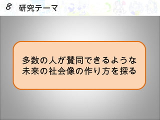 研究テーマ 多数の人が賛同できるような 未来の社会像の作り方を探る 